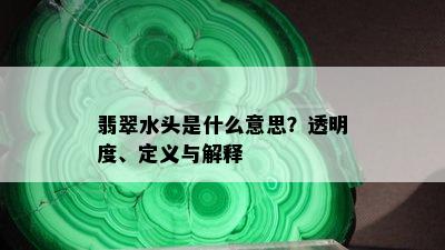 翡翠水头是什么意思？透明度、定义与解释