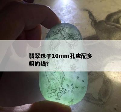 翡翠珠子10mm孔应配多粗的线？