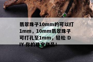 翡翠珠子10mm的可以打1mm，10mm翡翠珠子可打孔至1mm，轻松 DIY 你的珠宝作品！