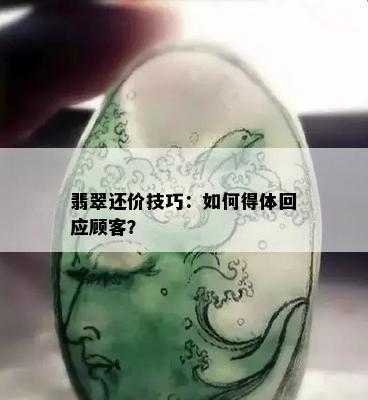 翡翠还价技巧：如何得体回应顾客？