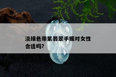 淡绿色带紫翡翠手镯对女性合适吗？