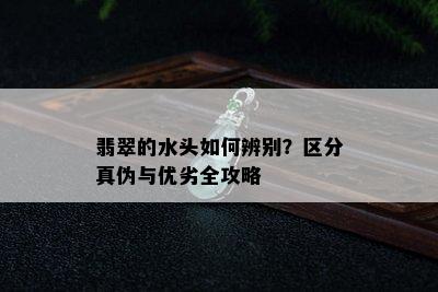 翡翠的水头如何辨别？区分真伪与优劣全攻略