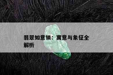 翡翠如意锁：寓意与象征全解析