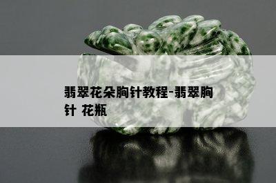 翡翠花朵胸针教程-翡翠胸针 花瓶