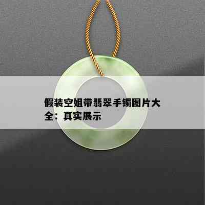 假装空姐带翡翠手镯图片大全：真实展示