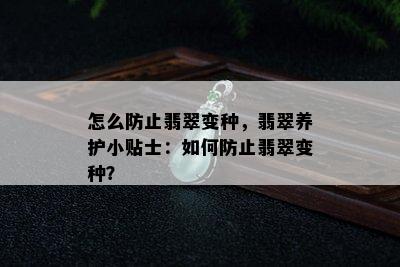 怎么防止翡翠变种，翡翠养护小贴士：如何防止翡翠变种？