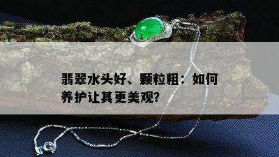 翡翠水头好、颗粒粗：如何养护让其更美观？