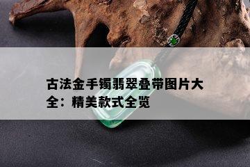 古法金手镯翡翠叠带图片大全：精美款式全览