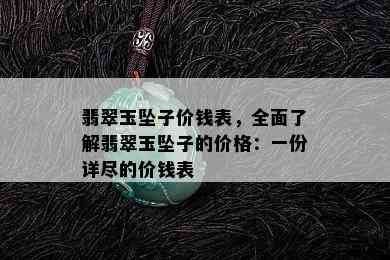 翡翠玉坠子价钱表，全面了解翡翠玉坠子的价格：一份详尽的价钱表