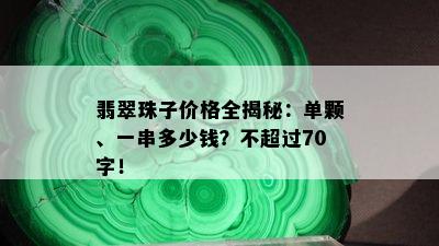 翡翠珠子价格全揭秘：单颗、一串多少钱？不超过70字！