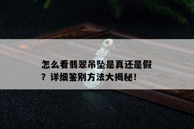 怎么看翡翠吊坠是真还是假？详细鉴别方法大揭秘！