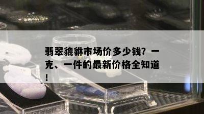 翡翠貔貅市场价多少钱？一克、一件的最新价格全知道！