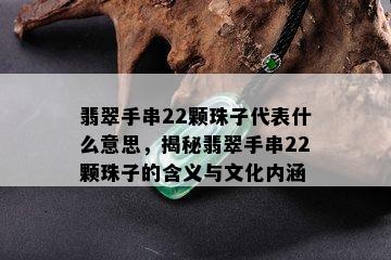 翡翠手串22颗珠子代表什么意思，揭秘翡翠手串22颗珠子的含义与文化内涵