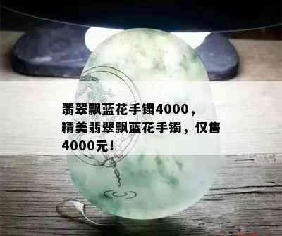 翡翠飘蓝花手镯4000，精美翡翠飘蓝花手镯，仅售4000元！