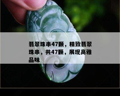 翡翠珠串47颗，精致翡翠珠串，共47颗，展现高雅品味