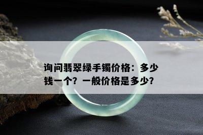 询问翡翠绿手镯价格：多少钱一个？一般价格是多少？