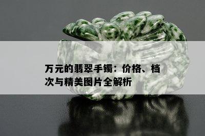 万元的翡翠手镯：价格、档次与精美图片全解析