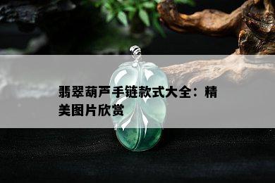 翡翠葫芦手链款式大全：精美图片欣赏