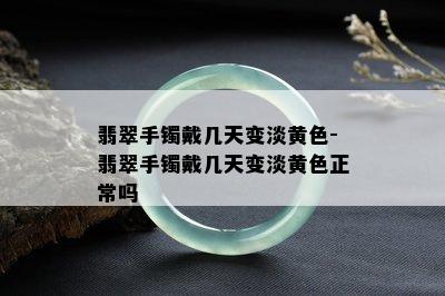 翡翠手镯戴几天变淡黄色-翡翠手镯戴几天变淡黄色正常吗