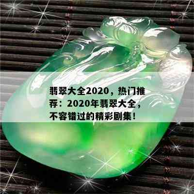 翡翠大全2020，热门推荐：2020年翡翠大全，不容错过的精彩剧集！