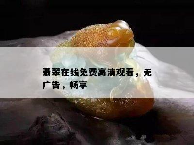 翡翠在线免费高清观看，无广告，畅享