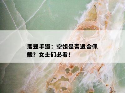 翡翠手镯：空姐是否适合佩戴？女士们必看！