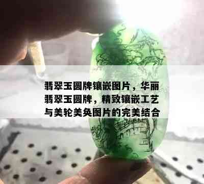 翡翠玉圆牌镶嵌图片，华丽翡翠玉圆牌，精致镶嵌工艺与美轮美奂图片的完美结合