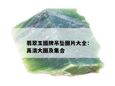 翡翠玉圆牌吊坠图片大全：高清大图及集合