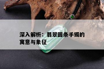 深入解析：翡翠圆条手镯的寓意与象征