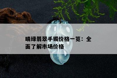 晴绿翡翠手镯价格一览：全面了解市场价格