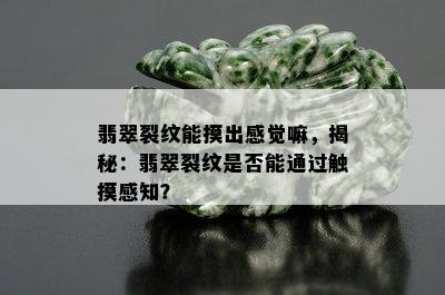 翡翠裂纹能摸出感觉嘛，揭秘：翡翠裂纹是否能通过触摸感知？