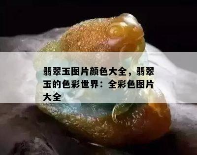 翡翠玉图片颜色大全，翡翠玉的色彩世界：全彩色图片大全