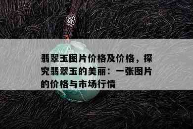 翡翠玉图片价格及价格，探究翡翠玉的美丽：一张图片的价格与市场行情