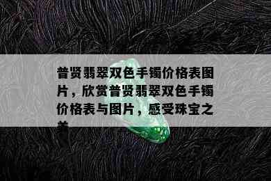 普贤翡翠双色手镯价格表图片，欣赏普贤翡翠双色手镯价格表与图片，感受珠宝之美