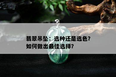 翡翠吊坠：选种还是选色？如何做出更佳选择？