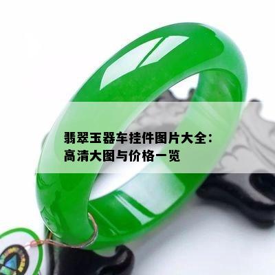 翡翠玉器车挂件图片大全：高清大图与价格一览