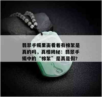 翡翠手镯里面看着有棉絮是真的吗，真相揭秘：翡翠手镯中的“棉絮”是真是假？