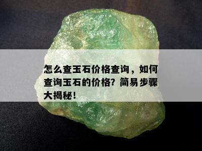 怎么查玉石价格查询，如何查询玉石的价格？简易步骤大揭秘！