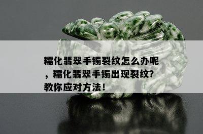 糯化翡翠手镯裂纹怎么办呢，糯化翡翠手镯出现裂纹？教你应对方法！