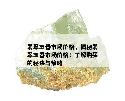 翡翠玉器市场价格，揭秘翡翠玉器市场价格：了解购买的秘诀与策略