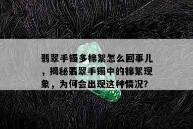 翡翠手镯多棉絮怎么回事儿，揭秘翡翠手镯中的棉絮现象，为何会出现这种情况？