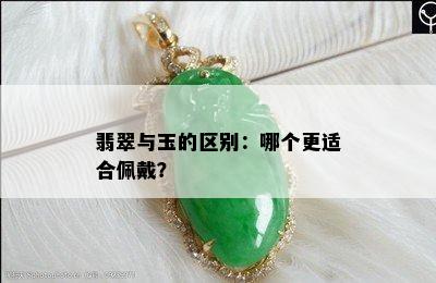 翡翠与玉的区别：哪个更适合佩戴？