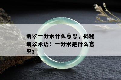 翡翠一分水什么意思，揭秘翡翠术语：一分水是什么意思？