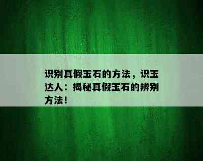 识别真假玉石的方法，识玉达人：揭秘真假玉石的辨别方法！