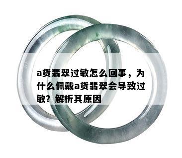 a货翡翠过敏怎么回事，为什么佩戴a货翡翠会导致过敏？解析其原因