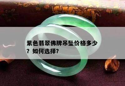 紫色翡翠佛牌吊坠价格多少？如何选择？