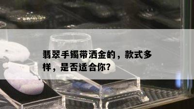 翡翠手镯带洒金的，款式多样，是否适合你？