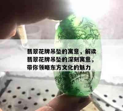 翡翠花牌吊坠的寓意，解读翡翠花牌吊坠的深刻寓意，带你领略东方文化的魅力