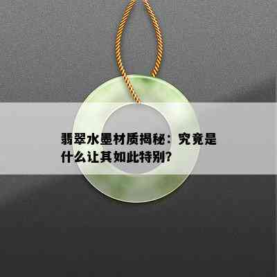 翡翠水墨材质揭秘：究竟是什么让其如此特别？