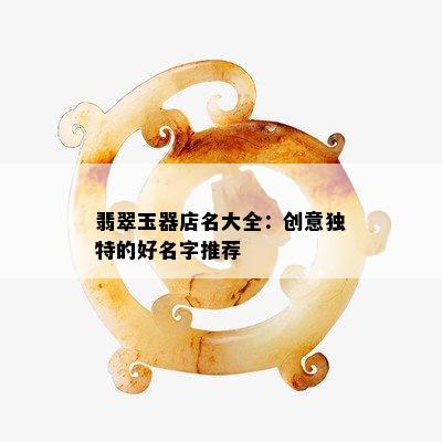 翡翠玉器店名大全：创意独特的好名字推荐